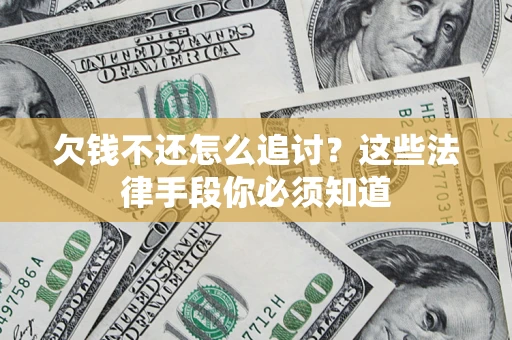 济南欠钱不还怎么追讨？这些法律手段你必须知道