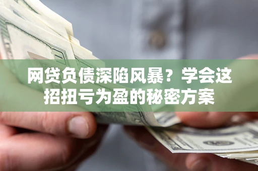 济南网贷负债深陷风暴？学会这招扭亏为盈的秘密方案