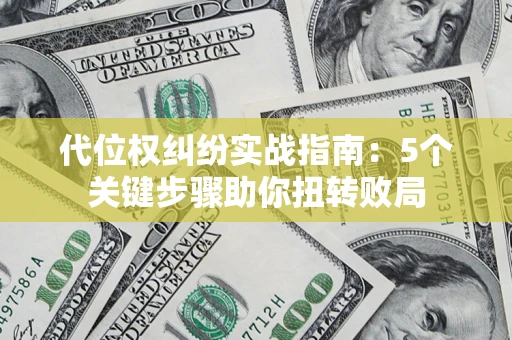 济南代位权纠纷实战指南：5个关键步骤助你扭转败局