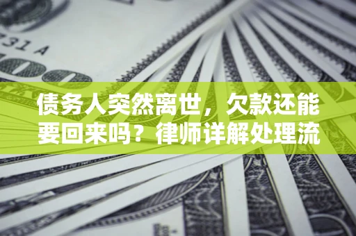 济南债务人突然离世，欠款还能要回来吗？律师详解处理流程