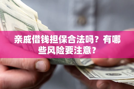 济南亲戚借钱担保合法吗？有哪些风险要注意？