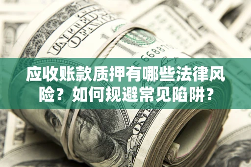 济南应收账款质押有哪些法律风险？如何规避常见陷阱？