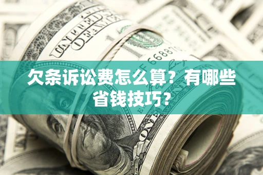 济南欠条诉讼费怎么算？有哪些省钱技巧？