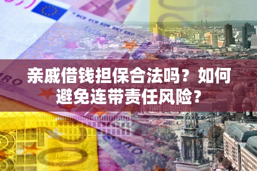 济南亲戚借钱担保合法吗？如何避免连带责任风险？