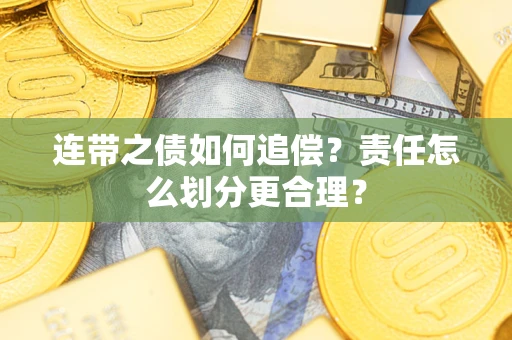 济南连带之债如何追偿？责任怎么划分更合理？