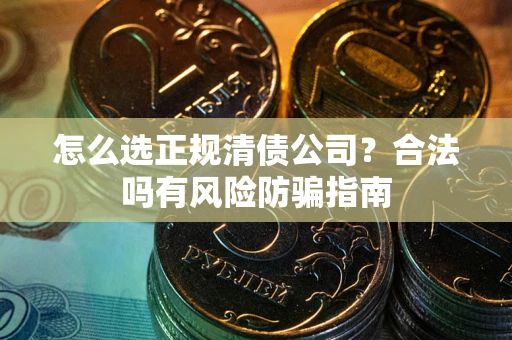 济南怎么选正规清债公司？合法吗有风险防骗指南