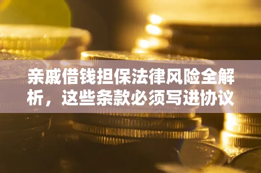 济南亲戚借钱担保法律风险全解析，这些条款必须写进协议