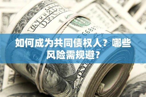 济南如何成为共同债权人？哪些风险需规避？