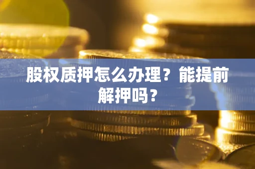 济南股权质押怎么办理？能提前解押吗？