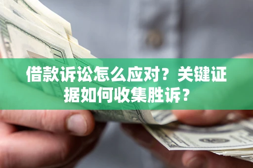 济南借款诉讼怎么应对？关键证据如何收集胜诉？