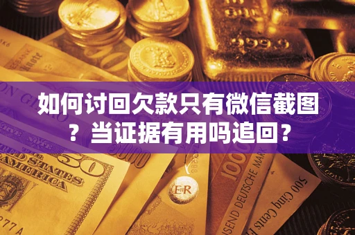 济南如何讨回欠款只有微信截图？当证据有用吗追回？