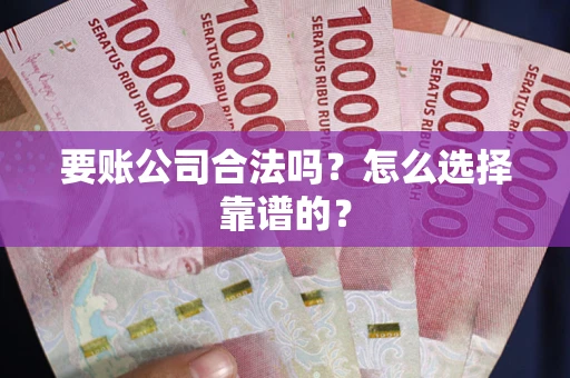 济南要账公司合法吗？怎么选择靠谱的？