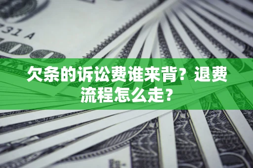 济南欠条的诉讼费谁来背？退费流程怎么走？
