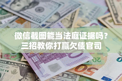 济南微信截图能当法庭证据吗？三招教你打赢欠债官司