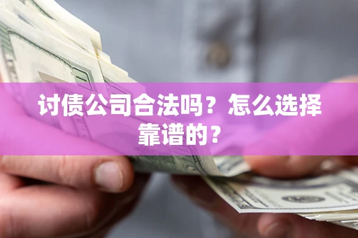 济南讨债公司合法吗？怎么选择靠谱的？