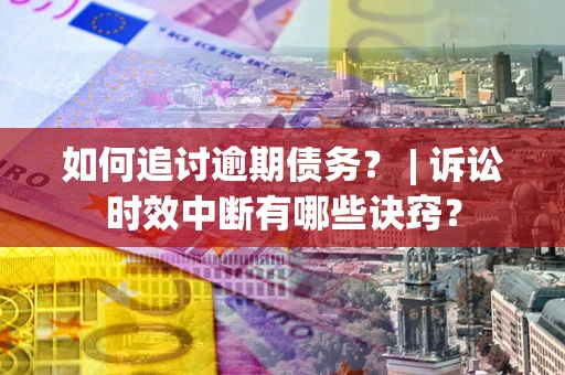 济南如何追讨逾期债务？ | 诉讼时效中断有哪些诀窍？