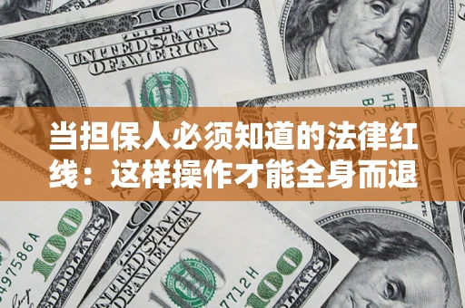济南当担保人必须知道的法律红线：这样操作才能全身而退