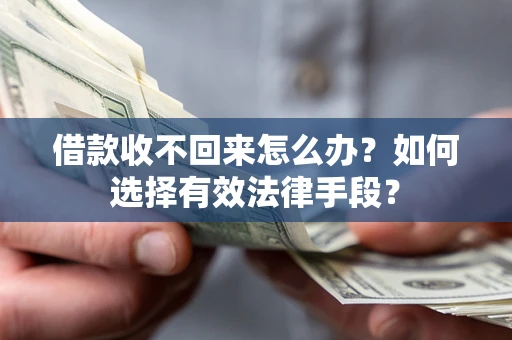 济南借款收不回来怎么办？如何选择有效法律手段？
