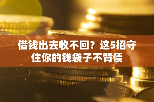 济南借钱出去收不回？这5招守住你的钱袋子不背债