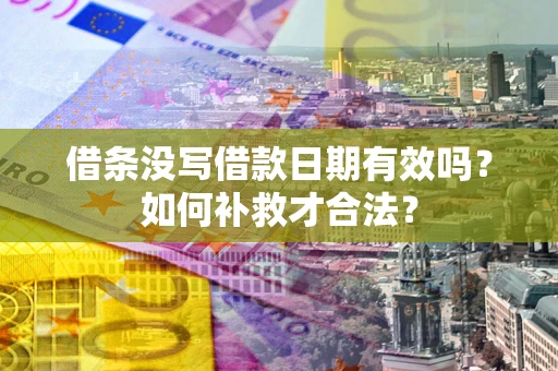 济南借条没写借款日期有效吗？如何补救才合法？