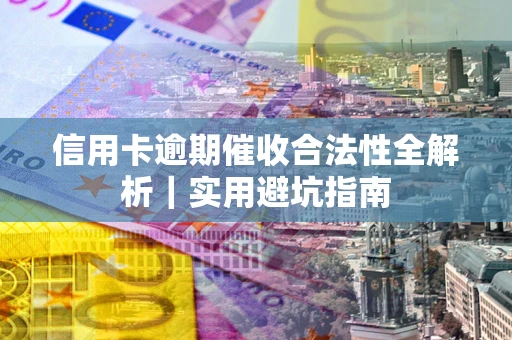 济南信用卡逾期催收合法性全解析｜实用避坑指南
