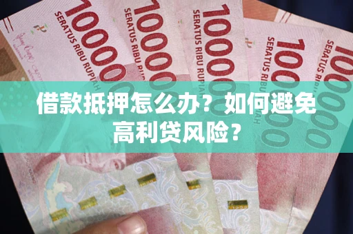 济南借款抵押怎么办？如何避免高利贷风险？