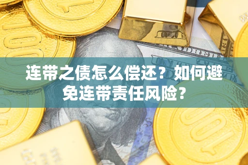 济南连带之债怎么偿还？如何避免连带责任风险？