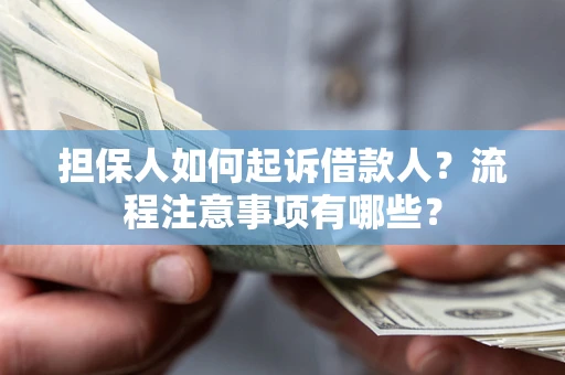 济南担保人如何起诉借款人？流程注意事项有哪些？