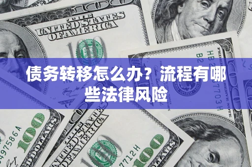济南债务转移怎么办？流程有哪些法律风险