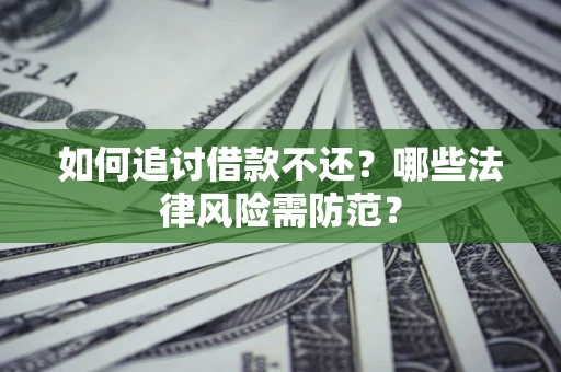 济南如何追讨借款不还？哪些法律风险需防范？