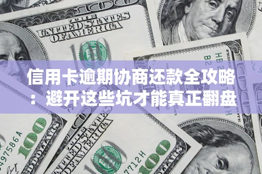 济南信用卡逾期协商还款全攻略：避开这些坑才能真正翻盘