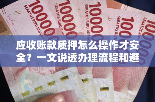 济南应收账款质押怎么操作才安全？一文说透办理流程和避险绝招